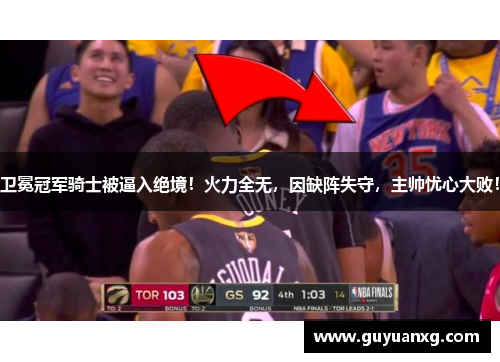 卫冕冠军骑士被逼入绝境！火力全无，因缺阵失守，主帅忧心大败！